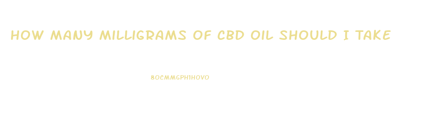 How Many Milligrams Of Cbd Oil Should I Take