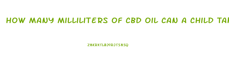 How Many Milliliters Of Cbd Oil Can A Child Take