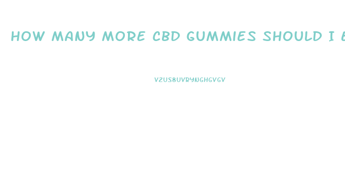 How Many More Cbd Gummies Should I Eat