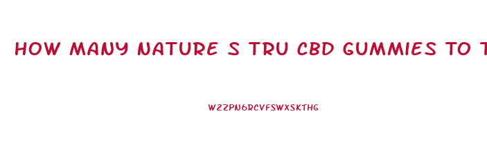 How Many Nature S Tru Cbd Gummies To Take