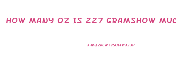 How Many Oz Is 227 Gramshow Much Cbd Can Coconut Oil Absorb