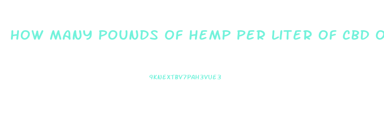 How Many Pounds Of Hemp Per Liter Of Cbd Oil