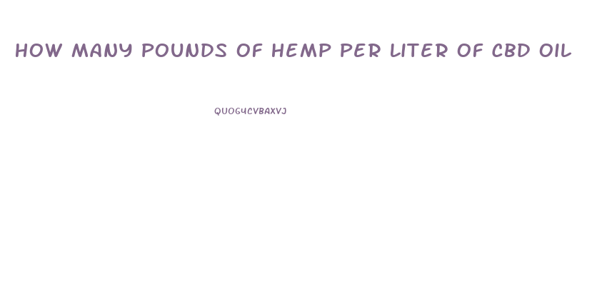 How Many Pounds Of Hemp Per Liter Of Cbd Oil