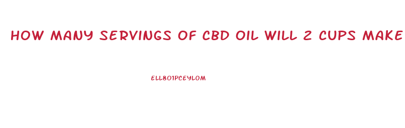 How Many Servings Of Cbd Oil Will 2 Cups Make