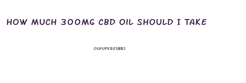 How Much 300mg Cbd Oil Should I Take