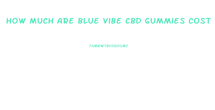 How Much Are Blue Vibe Cbd Gummies Cost