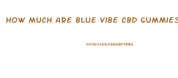 How Much Are Blue Vibe Cbd Gummies