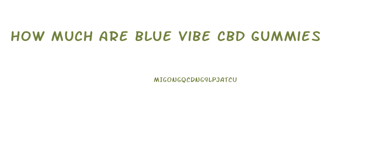 How Much Are Blue Vibe Cbd Gummies