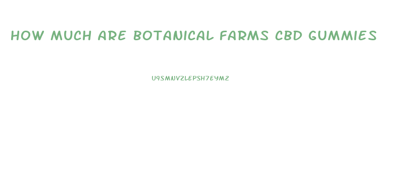 How Much Are Botanical Farms Cbd Gummies