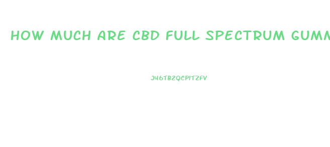 How Much Are Cbd Full Spectrum Gummies