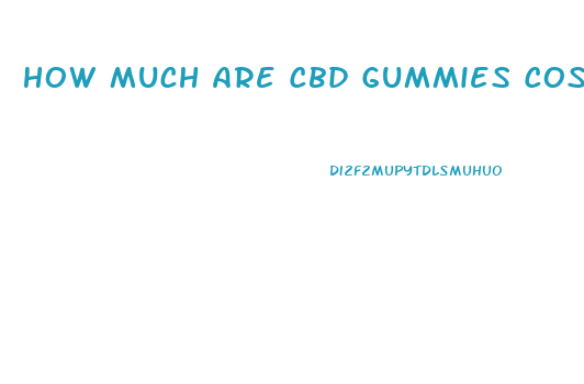 How Much Are Cbd Gummies Cost