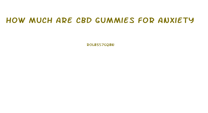 How Much Are Cbd Gummies For Anxiety