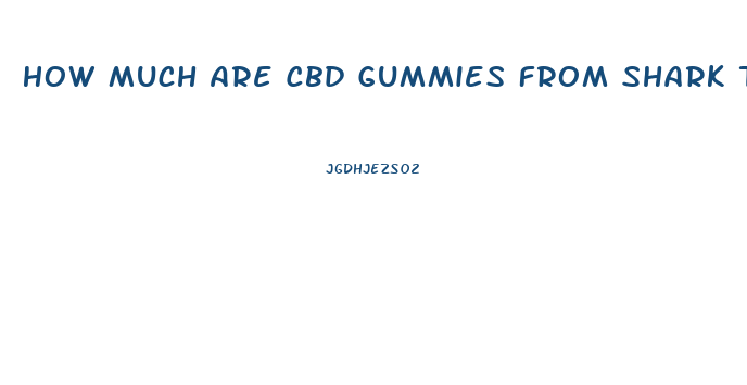 How Much Are Cbd Gummies From Shark Tank