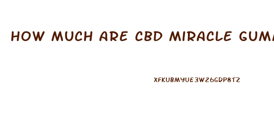 How Much Are Cbd Miracle Gummies