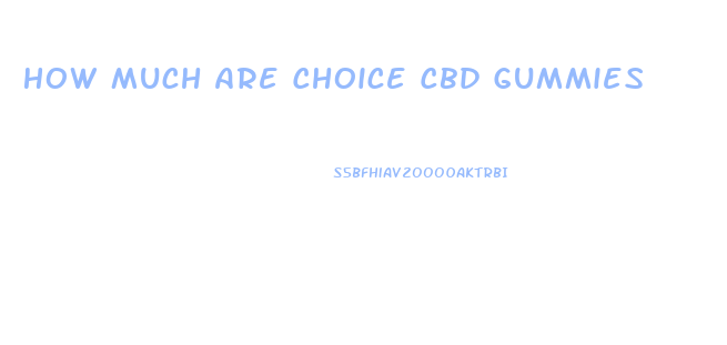 How Much Are Choice Cbd Gummies