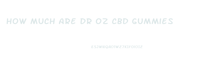 How Much Are Dr Oz Cbd Gummies