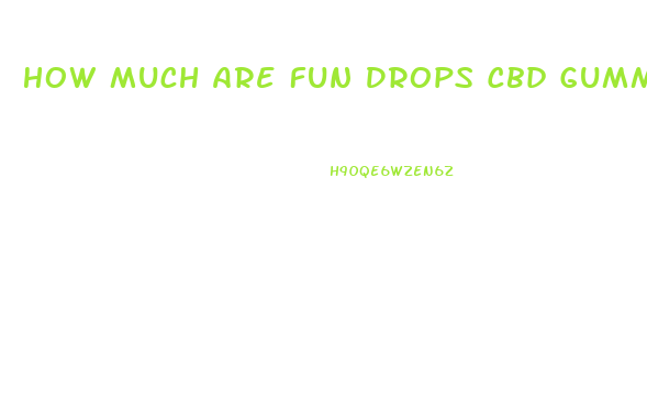 How Much Are Fun Drops Cbd Gummies