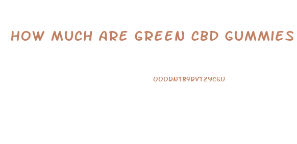 How Much Are Green Cbd Gummies