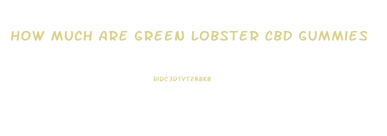 How Much Are Green Lobster Cbd Gummies