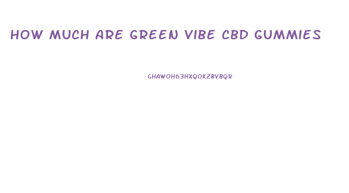 How Much Are Green Vibe Cbd Gummies