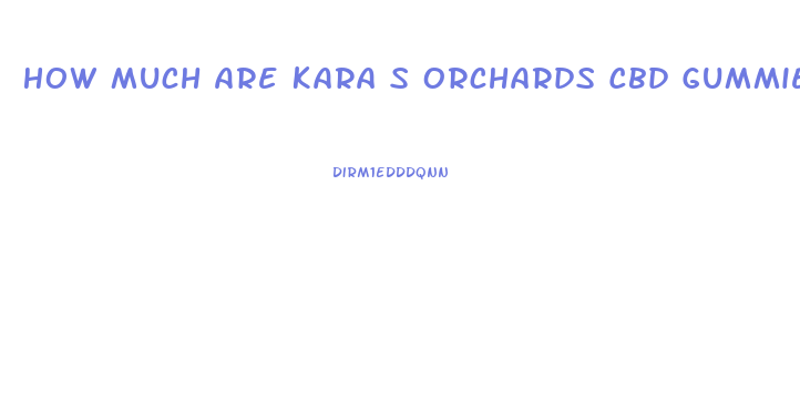 How Much Are Kara S Orchards Cbd Gummies