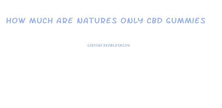 How Much Are Natures Only Cbd Gummies