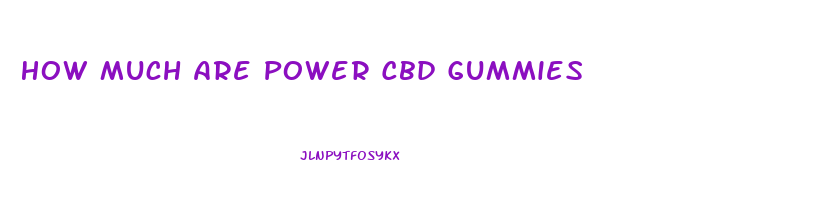 How Much Are Power Cbd Gummies