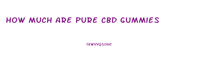 How Much Are Pure Cbd Gummies