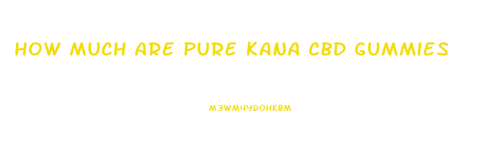 How Much Are Pure Kana Cbd Gummies