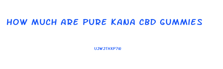 How Much Are Pure Kana Cbd Gummies