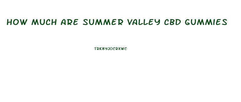How Much Are Summer Valley Cbd Gummies