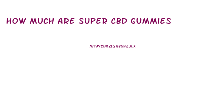 How Much Are Super Cbd Gummies
