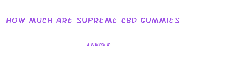 How Much Are Supreme Cbd Gummies