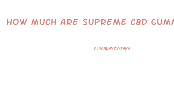 How Much Are Supreme Cbd Gummies