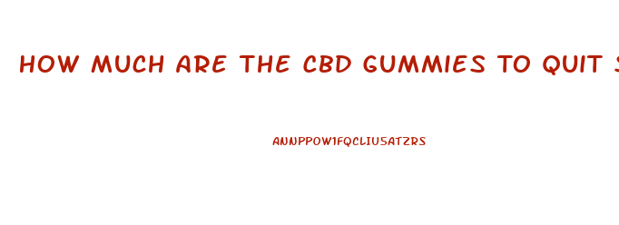 How Much Are The Cbd Gummies To Quit Smoking