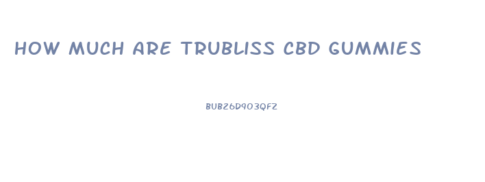 How Much Are Trubliss Cbd Gummies