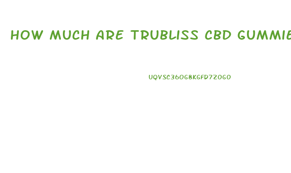 How Much Are Trubliss Cbd Gummies