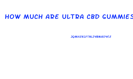 How Much Are Ultra Cbd Gummies