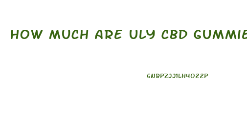 How Much Are Uly Cbd Gummies