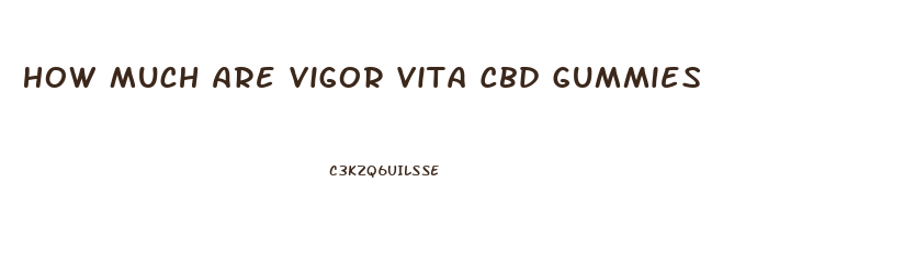How Much Are Vigor Vita Cbd Gummies