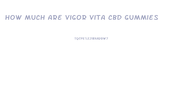 How Much Are Vigor Vita Cbd Gummies