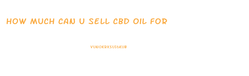 How Much Can U Sell Cbd Oil For