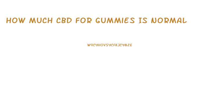 How Much Cbd For Gummies Is Normal