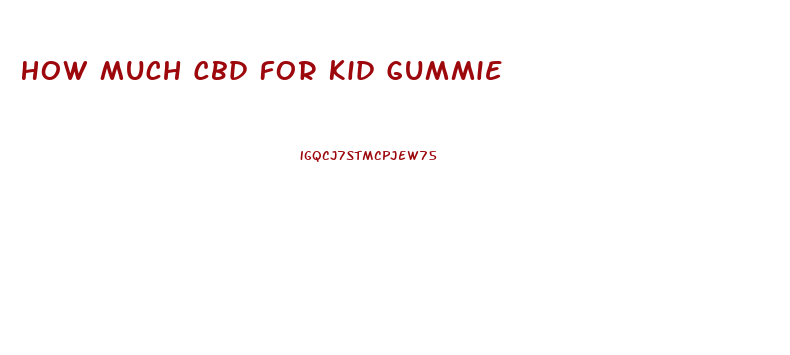 How Much Cbd For Kid Gummie