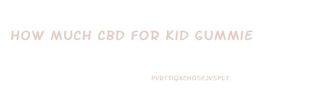 How Much Cbd For Kid Gummie