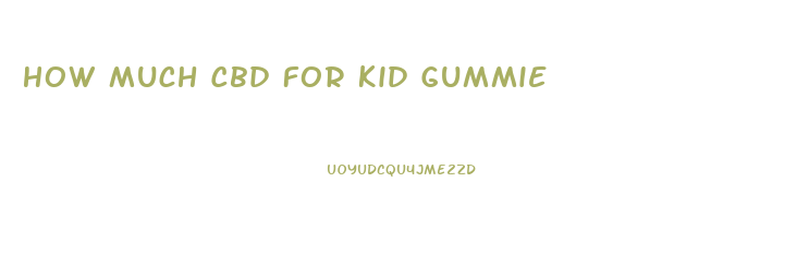How Much Cbd For Kid Gummie