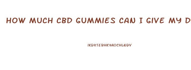 How Much Cbd Gummies Can I Give My Dog