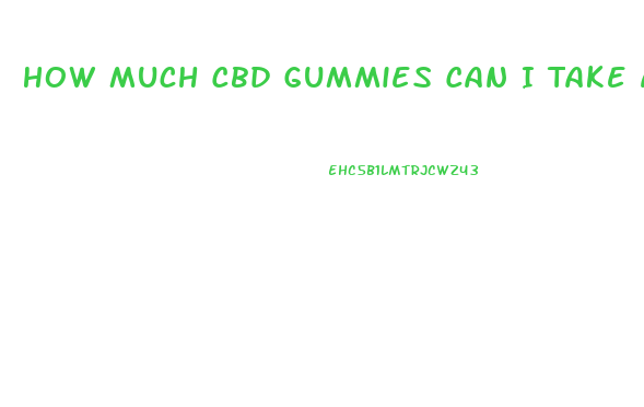 How Much Cbd Gummies Can I Take A Day