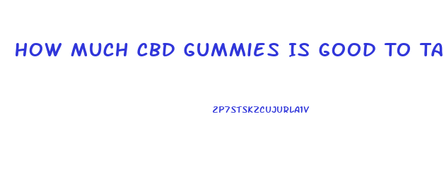 How Much Cbd Gummies Is Good To Take For Anxiety