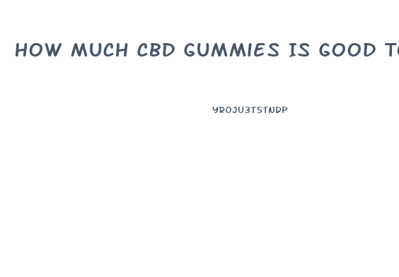 How Much Cbd Gummies Is Good To Take For Anxiety